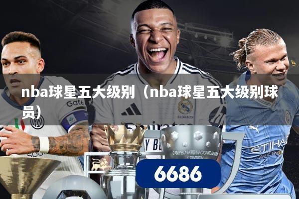 nba球星五大级别（nba球星五大级别球员）