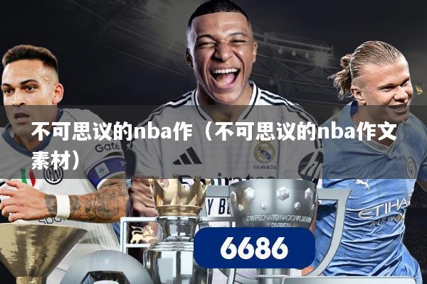 不可思议的nba作（不可思议的nba作文素材）
