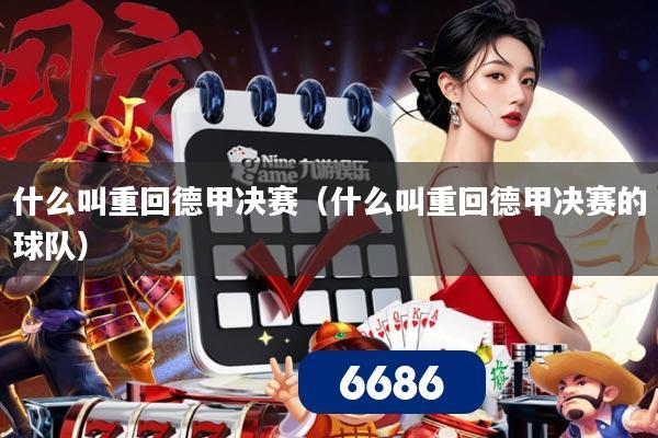什么叫重回德甲决赛（什么叫重回德甲决赛的球队）
