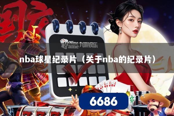 nba球星纪录片（关于nba的纪录片）