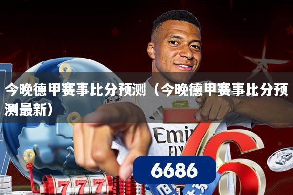 今晚德甲赛事比分预测（今晚德甲赛事比分预测最新）