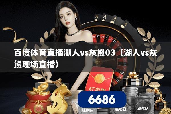 百度体育直播湖人vs灰熊03（湖人vs灰熊现场直播）