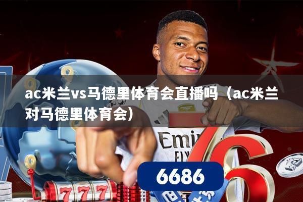 ac米兰vs马德里体育会直播吗（ac米兰对马德里体育会）