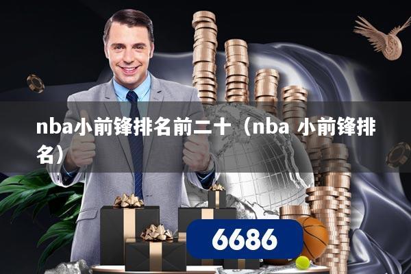 nba小前锋排名前二十（nba 小前锋排名）