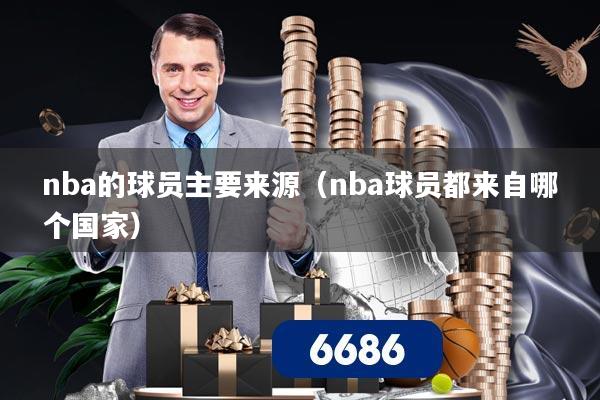 nba的球员主要来源（nba球员都来自哪个国家）