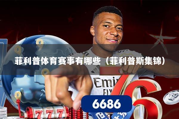 菲利普体育赛事有哪些（菲利普斯集锦）