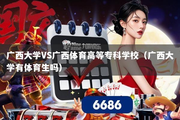 广西大学VS广西体育高等专科学校（广西大学有体育生吗）