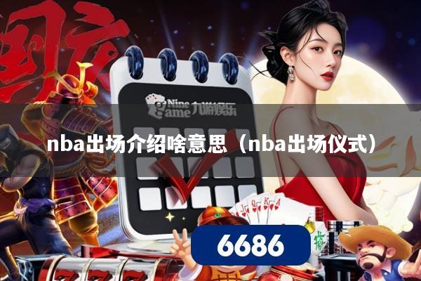 nba出场介绍啥意思（nba出场仪式）