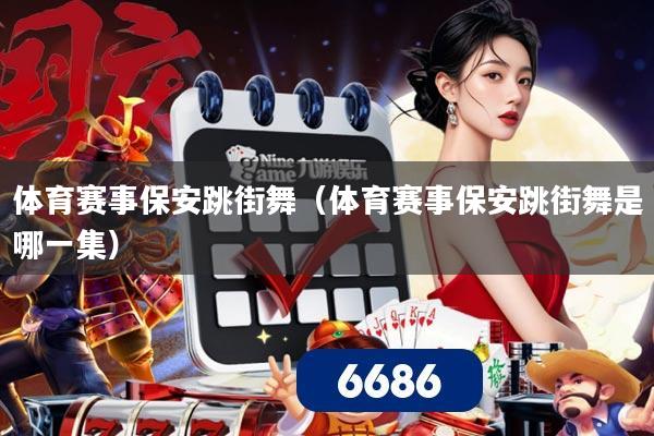 体育赛事保安跳街舞(体育赛事保安跳街舞是哪一集)