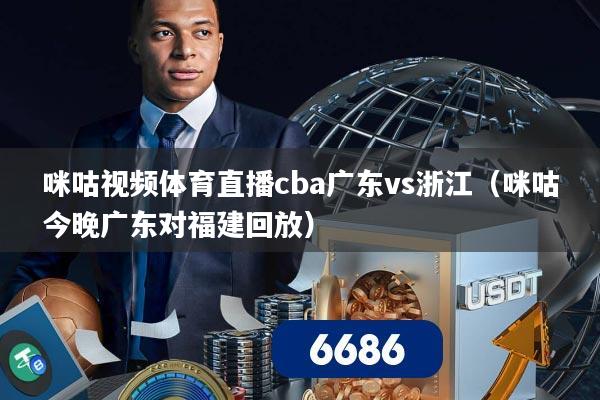 咪咕视频体育直播cba广东vs浙江（咪咕今晚广东对福建回放）