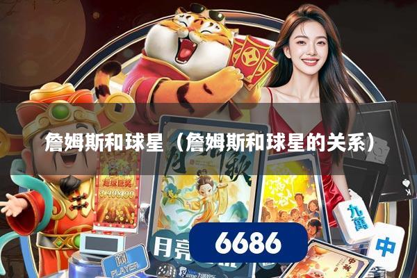 詹姆斯和球星（詹姆斯和球星的关系）