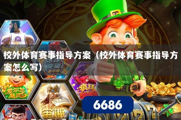 校外体育赛事指导方案(校外体育赛事指导方案怎么写)