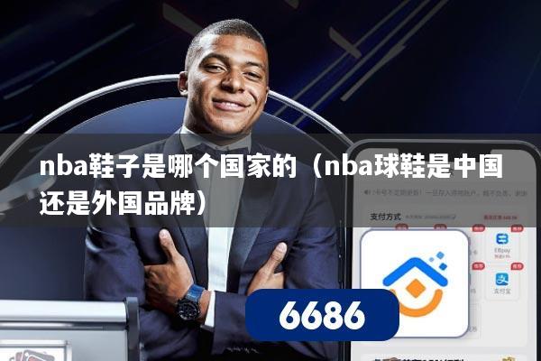 详细阅读:nba鞋子是哪个国家的(nba球鞋是中国还是外国品牌) nba鞋子是哪个国家的(nba球鞋是中国还是外国品牌)