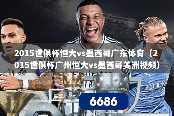 2015世俱杯恒大vs墨西哥广东体育（2015世俱杯广州恒大vs墨西哥美洲视频）